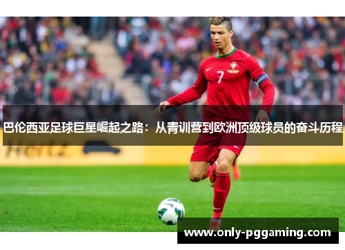 巴伦西亚足球巨星崛起之路：从青训营到欧洲顶级球员的奋斗历程