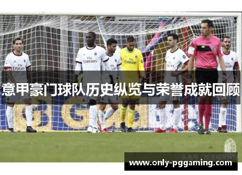 意甲豪门球队历史纵览与荣誉成就回顾