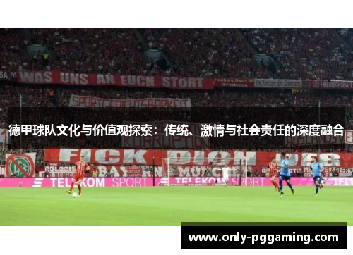 德甲球队文化与价值观探索：传统、激情与社会责任的深度融合