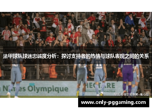 法甲球队球迷忠诚度分析：探讨支持者的热情与球队表现之间的关系
