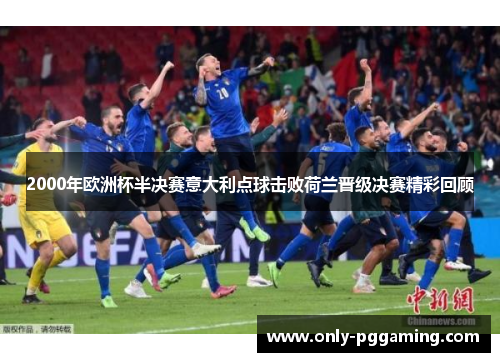 2000年欧洲杯半决赛意大利点球击败荷兰晋级决赛精彩回顾