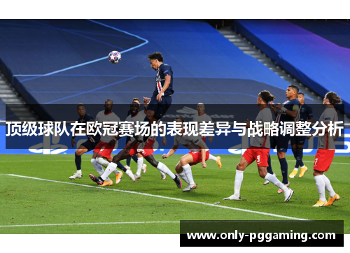 顶级球队在欧冠赛场的表现差异与战略调整分析