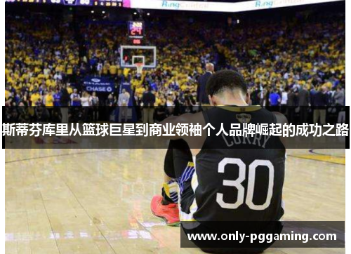 斯蒂芬库里从篮球巨星到商业领袖个人品牌崛起的成功之路