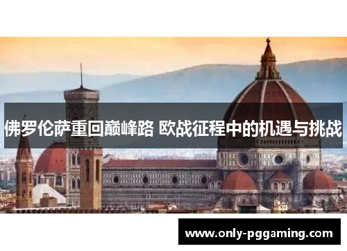 佛罗伦萨重回巅峰路 欧战征程中的机遇与挑战