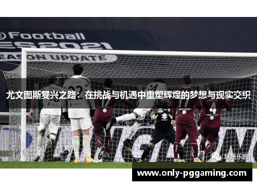尤文图斯复兴之路：在挑战与机遇中重塑辉煌的梦想与现实交织