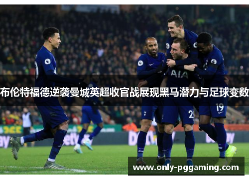 布伦特福德逆袭曼城英超收官战展现黑马潜力与足球变数