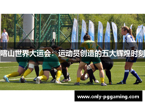 喀山世界大运会：运动员创造的五大辉煌时刻