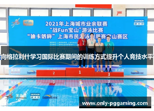 向格拉利什学习国际比赛期间的训练方式提升个人竞技水平