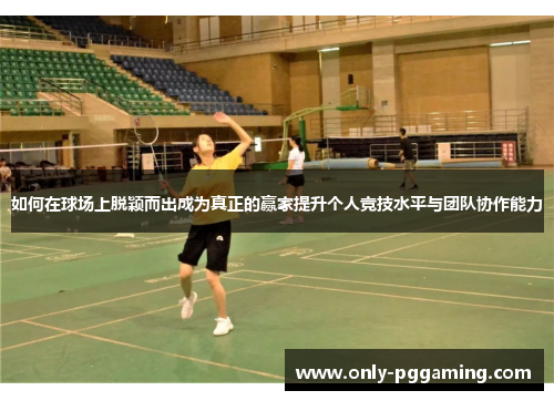 如何在球场上脱颖而出成为真正的赢家提升个人竞技水平与团队协作能力