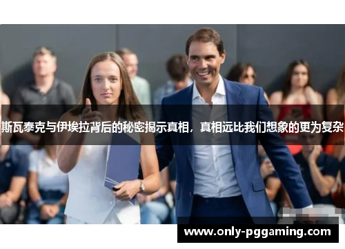 斯瓦泰克与伊埃拉背后的秘密揭示真相，真相远比我们想象的更为复杂