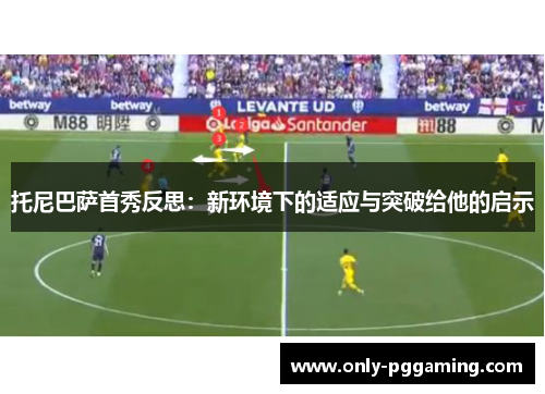 托尼巴萨首秀反思：新环境下的适应与突破给他的启示