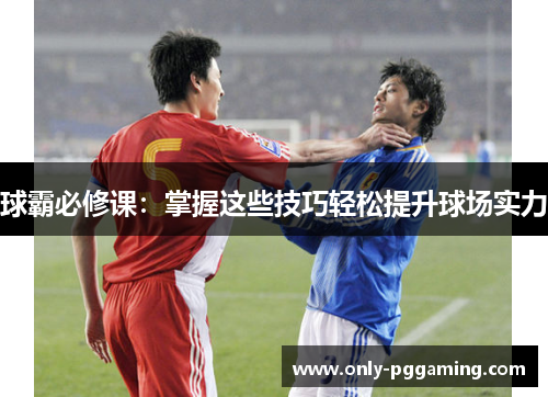 球霸必修课：掌握这些技巧轻松提升球场实力