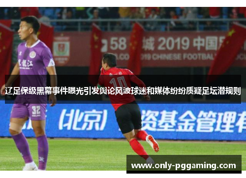 辽足保级黑幕事件曝光引发舆论风波球迷和媒体纷纷质疑足坛潜规则