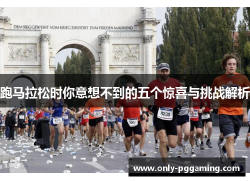 跑马拉松时你意想不到的五个惊喜与挑战解析