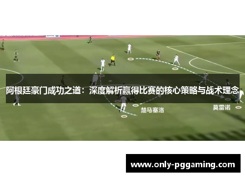 阿根廷豪门成功之道:深度解析赢得比赛的核心策略与战术理念