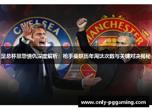 足总杯恩怨情仇深度解析:枪手曼联历年淘汰次数与关键对决揭秘