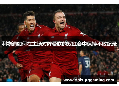 利物浦如何在主场对阵曼联的双红会中保持不败纪录
