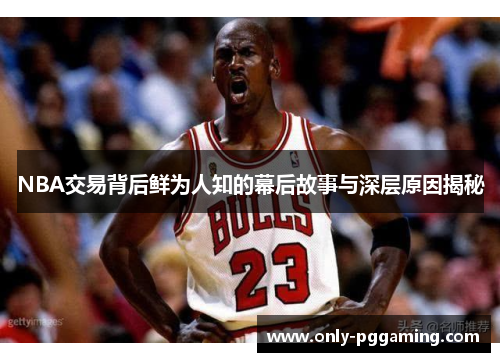 NBA交易背后鲜为人知的幕后故事与深层原因揭秘