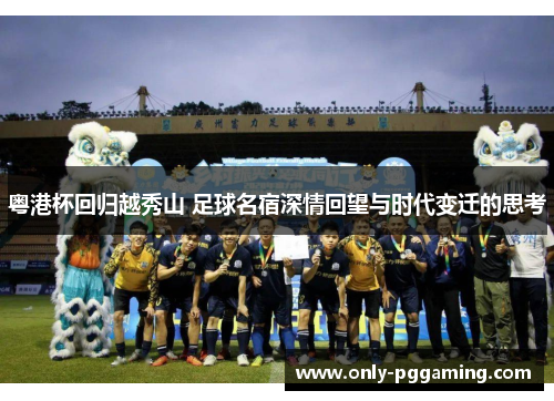 粤港杯回归越秀山 足球名宿深情回望与时代变迁的思考