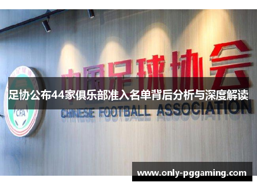 足协公布44家俱乐部准入名单背后分析与深度解读