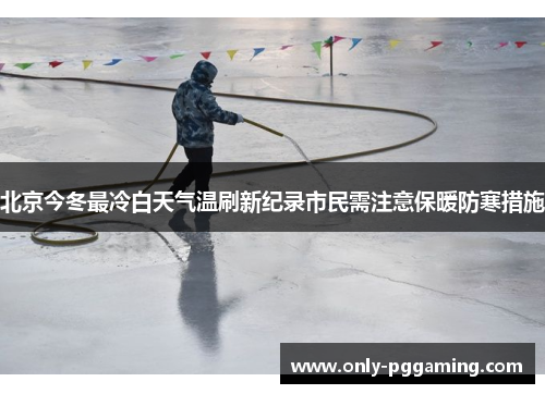 北京今冬最冷白天气温刷新纪录市民需注意保暖防寒措施