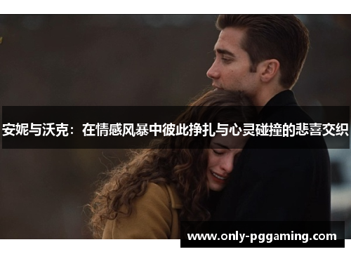 安妮与沃克:在情感风暴中彼此挣扎与心灵碰撞的悲喜交织