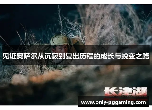 见证奥萨尔从沉寂到复出历程的成长与蜕变之路