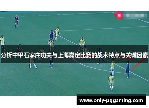 分析中甲石家庄功夫与上海嘉定比赛的战术特点与关键因素