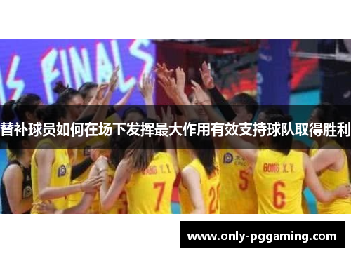 替补球员如何在场下发挥最大作用有效支持球队取得胜利