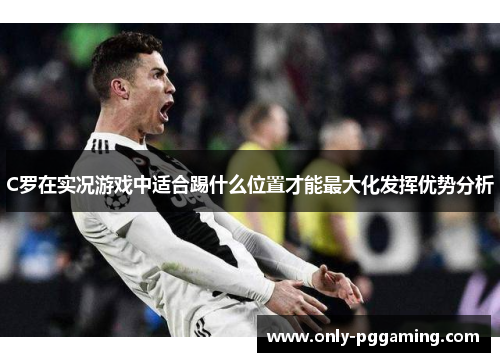 C罗在实况游戏中适合踢什么位置才能最大化发挥优势分析