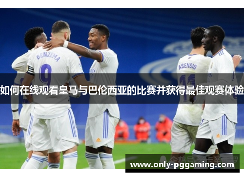 如何在线观看皇马与巴伦西亚的比赛并获得最佳观赛体验