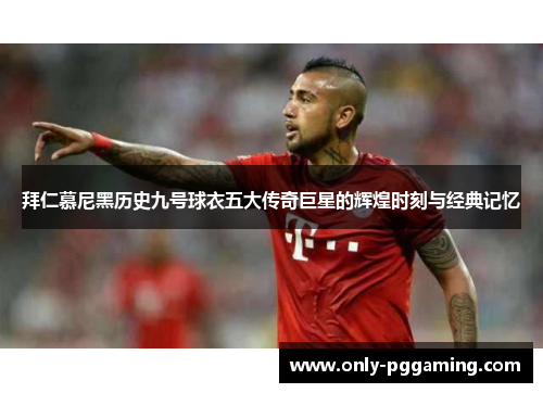 拜仁慕尼黑历史九号球衣五大传奇巨星的辉煌时刻与经典记忆