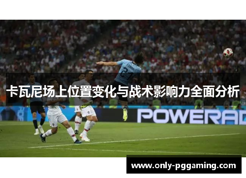 卡瓦尼场上位置变化与战术影响力全面分析