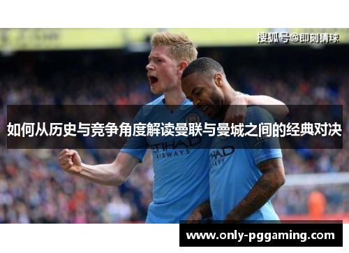 如何从历史与竞争角度解读曼联与曼城之间的经典对决