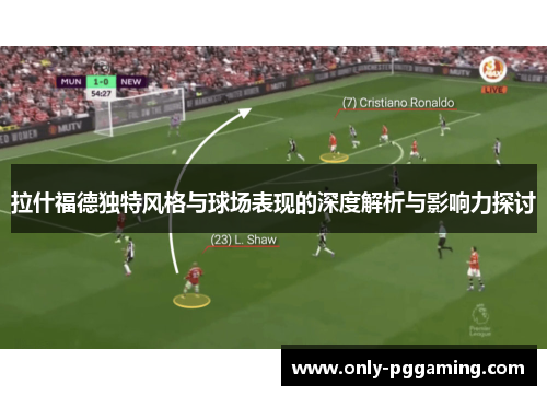 拉什福德独特风格与球场表现的深度解析与影响力探讨