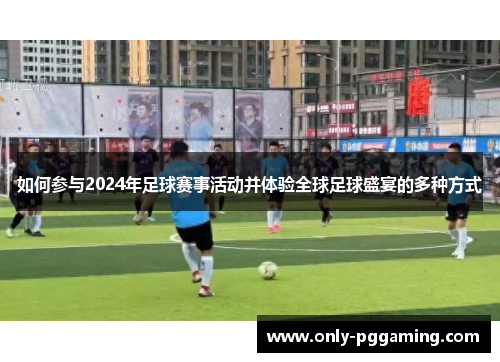 如何参与2024年足球赛事活动并体验全球足球盛宴的多种方式