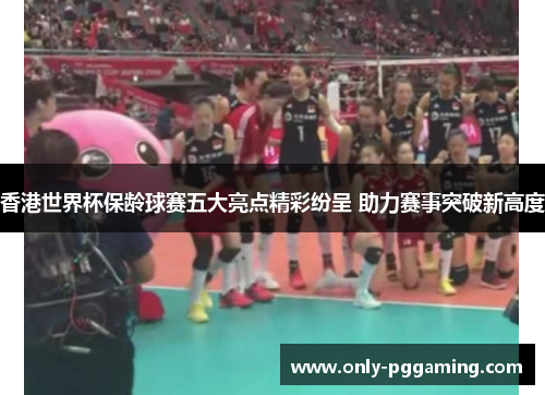 香港世界杯保龄球赛五大亮点精彩纷呈 助力赛事突破新高度
