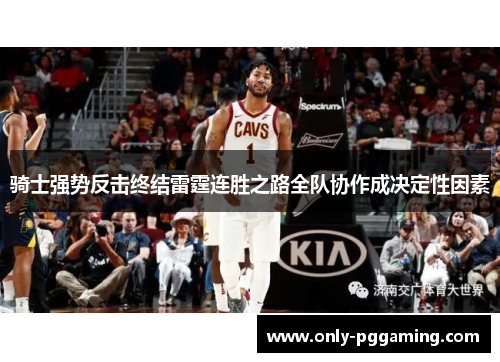 骑士强势反击终结雷霆连胜之路全队协作成决定性因素