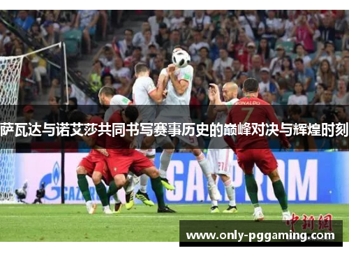 萨瓦达与诺艾莎共同书写赛事历史的巅峰对决与辉煌时刻