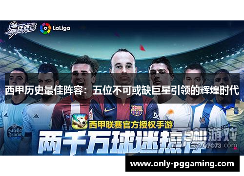 西甲历史最佳阵容:五位不可或缺巨星引领的辉煌时代