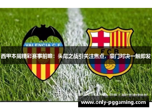 西甲本周精彩赛事前瞻:头尾之战引关注焦点,豪门对决一触即发