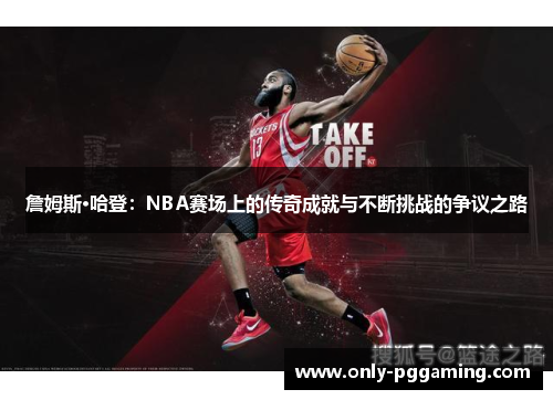 詹姆斯·哈登：NBA赛场上的传奇成就与不断挑战的争议之路