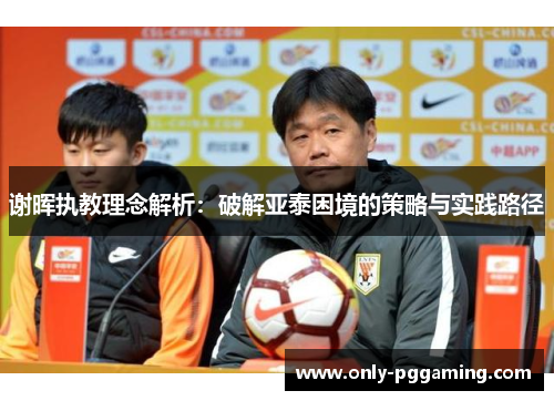 谢晖执教理念解析：破解亚泰困境的策略与实践路径