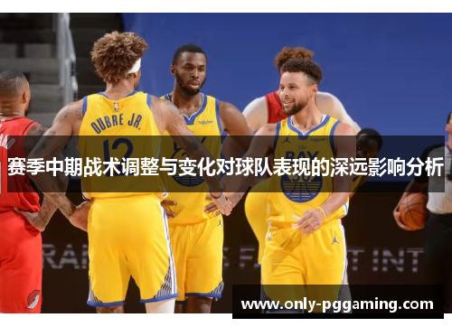 赛季中期战术调整与变化对球队表现的深远影响分析
