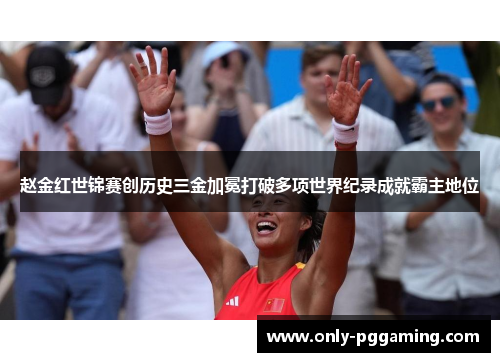 赵金红世锦赛创历史三金加冕打破多项世界纪录成就霸主地位