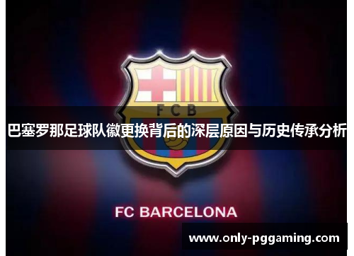 巴塞罗那足球队徽更换背后的深层原因与历史传承分析 巴塞罗那足球队徽更换背后的深层原因与历史传承分析