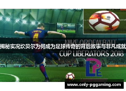 揭秘实况坎贝尔为何成为足球传奇的背后故事与非凡成就