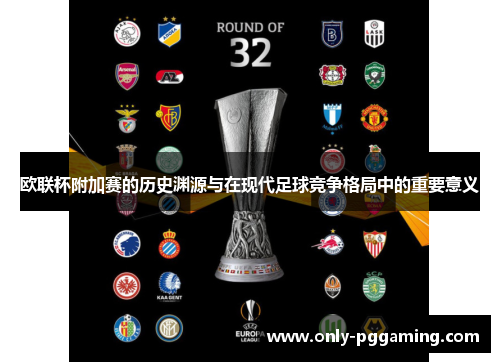欧联杯附加赛的历史渊源与在现代足球竞争格局中的重要意义 欧联杯附加赛的历史渊源与在现代足球竞争格局中的重要意义