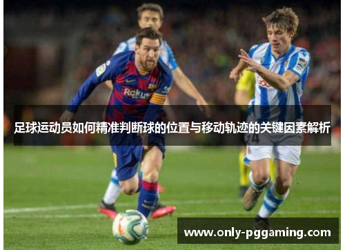 足球运动员如何精准判断球的位置与移动轨迹的关键因素解析