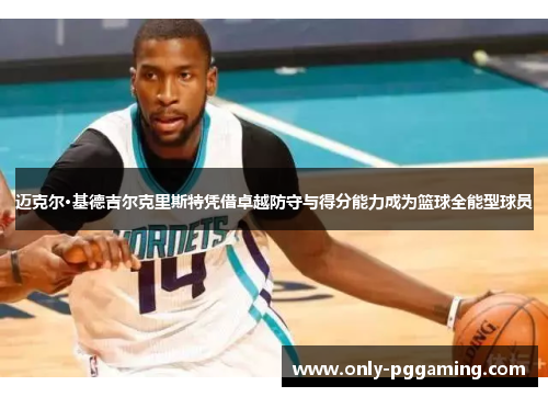 迈克尔·基德吉尔克里斯特凭借卓越防守与得分能力成为篮球全能型球员